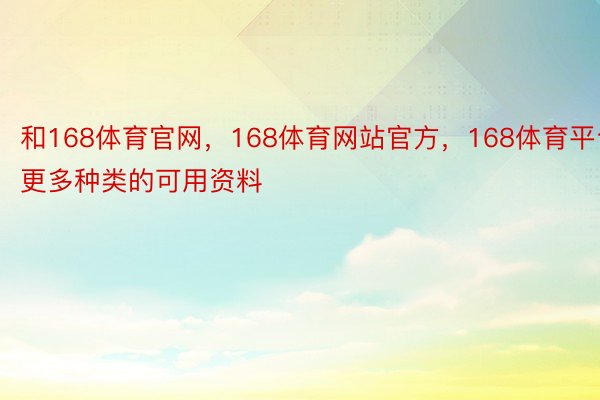 和168体育官网，168体育网站官方，168体育平台更多种类的可用资料