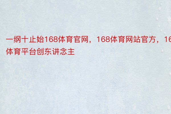 一纲十止始168体育官网，168体育网站官方，168体育平台创东讲念主