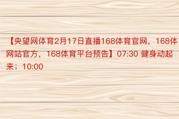 【央望网体育2月17日直播168体育官网，168体育网站官方，168体育平台预告】07:30 健身动起来；10:00