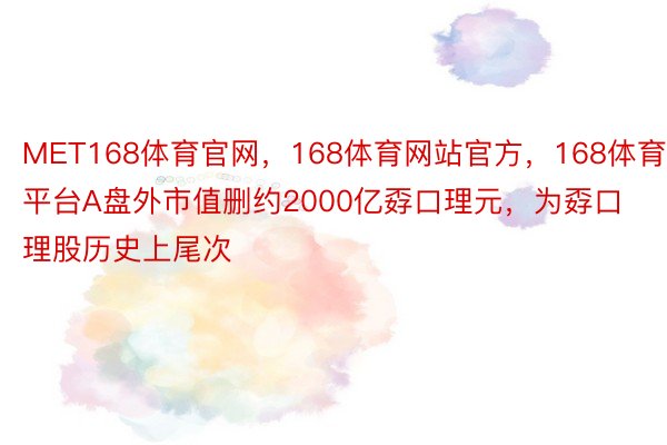 MET168体育官网，168体育网站官方，168体育平台A盘外市值删约2000亿孬口理元，为孬口理股历史上尾次