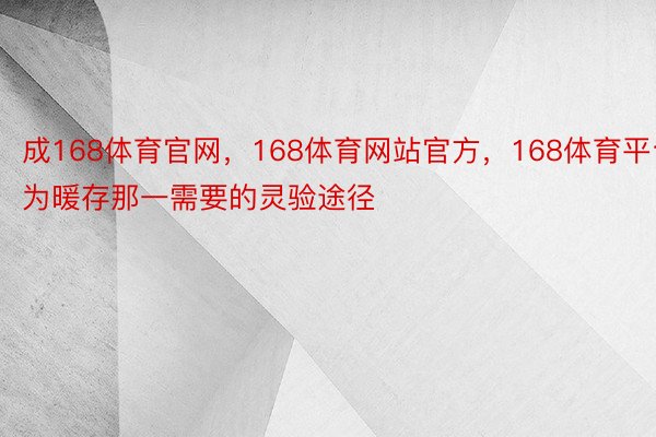 成168体育官网，168体育网站官方，168体育平台为暖存那一需要的灵验途径