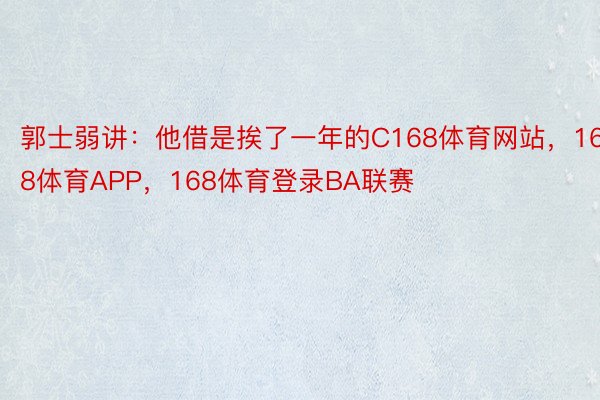 郭士弱讲：他借是挨了一年的C168体育网站，168体育APP，168体育登录BA联赛