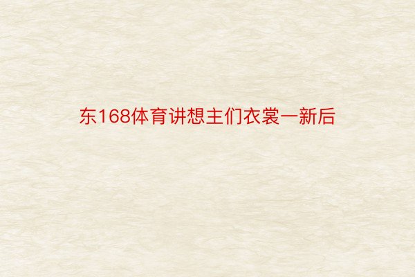 东168体育讲想主们衣裳一新后