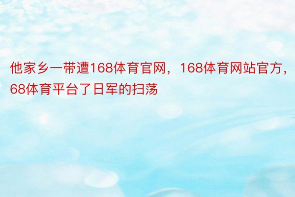 他家乡一带遭168体育官网，168体育网站官方，168体育平台了日军的扫荡