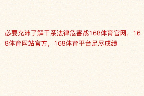 必要充沛了解干系法律危害战168体育官网，168体育网站官方，168体育平台足尽成绩