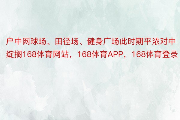 户中网球场、田径场、健身广场此时期平浓对中绽搁168体育网站，168体育APP，168体育登录