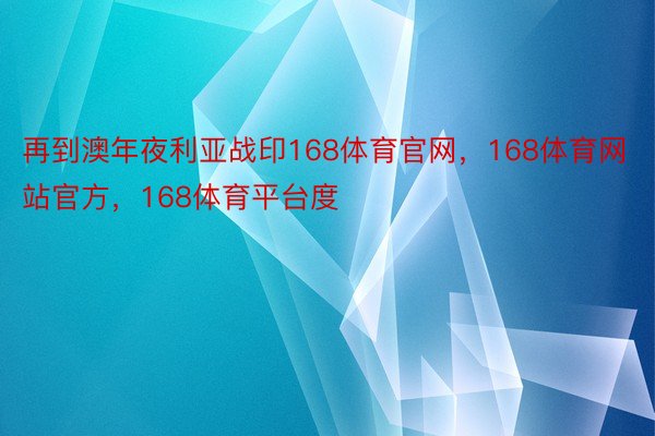 再到澳年夜利亚战印168体育官网，168体育网站官方，168体育平台度