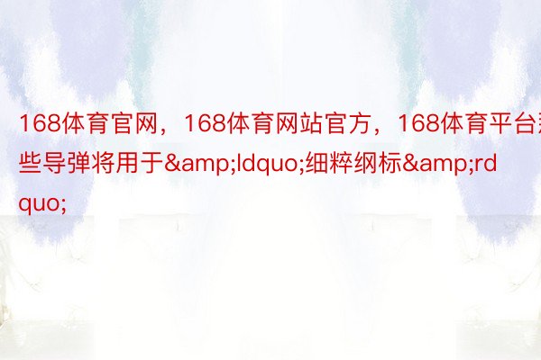 168体育官网，168体育网站官方，168体育平台那些导弹将用于&ldquo;细粹纲标&rdquo;