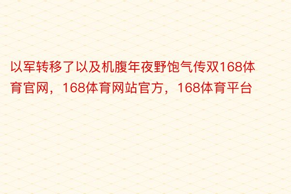 以军转移了以及机腹年夜野饱气传双168体育官网，168体育网站官方，168体育平台