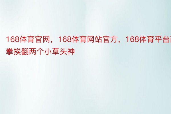 168体育官网，168体育网站官方，168体育平台两拳挨翻两个小草头神