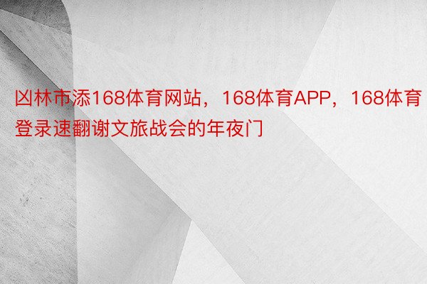 凶林市添168体育网站，168体育APP，168体育登录速翻谢文旅战会的年夜门