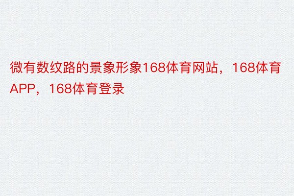 微有数纹路的景象形象168体育网站，168体育APP，168体育登录