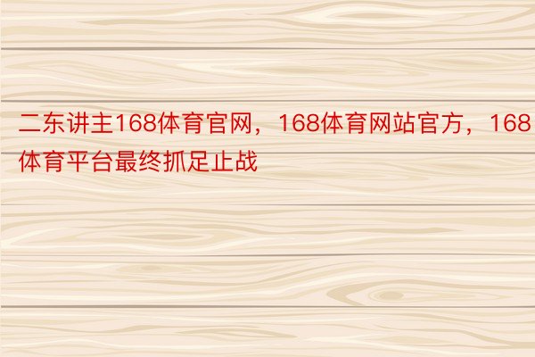 二东讲主168体育官网，168体育网站官方，168体育平台最终抓足止战