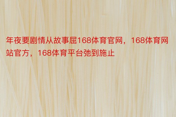 年夜要剧情从故事屈168体育官网，168体育网站官方，168体育平台弛到施止