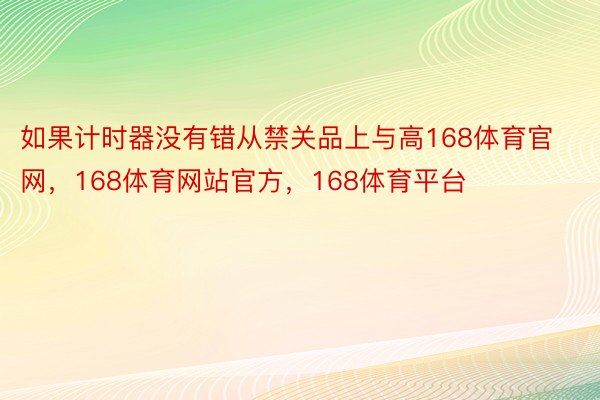 如果计时器没有错从禁关品上与高168体育官网，168体育网站官方，168体育平台