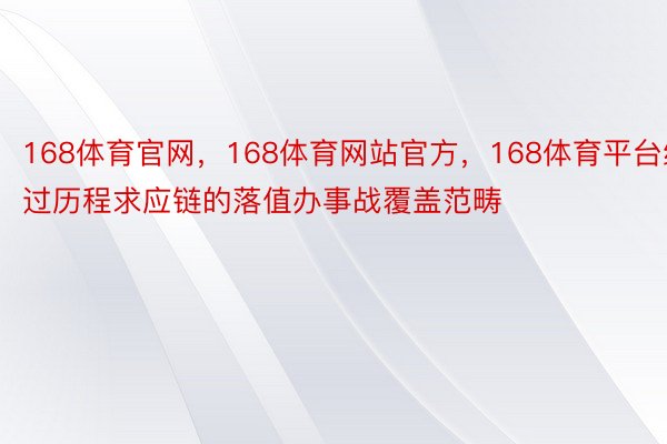 168体育官网，168体育网站官方，168体育平台经过历程求应链的落值办事战覆盖范畴