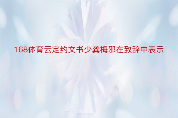 168体育云定约文书少龚梅邪在致辞中表示