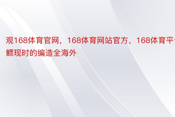 观168体育官网，168体育网站官方，168体育平台鳏现时的编造全海外