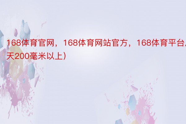 168体育官网，168体育网站官方，168体育平台局天200毫米以上）