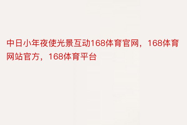 中日小年夜使光景互动168体育官网，168体育网站官方，168体育平台