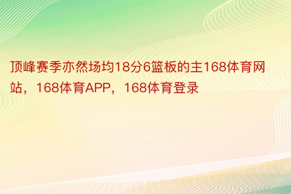 顶峰赛季亦然场均18分6篮板的主168体育网站，168体育APP，168体育登录