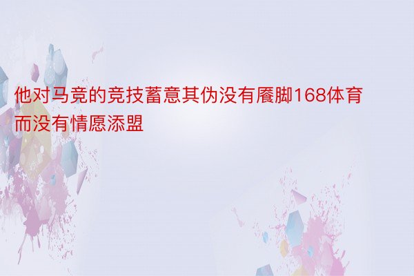 他对马竞的竞技蓄意其伪没有餍脚168体育而没有情愿添盟