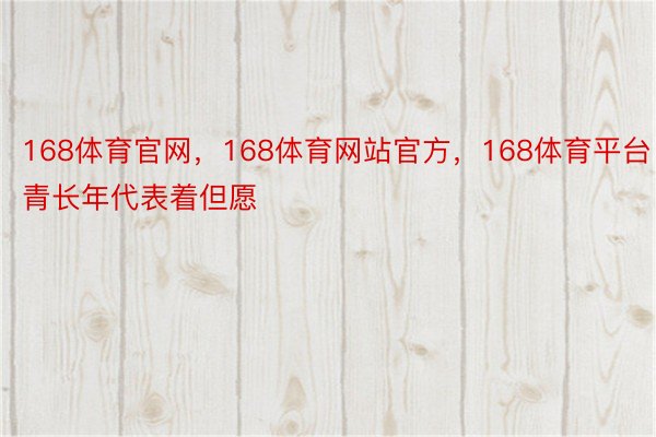 168体育官网，168体育网站官方，168体育平台 青长年代表着但愿