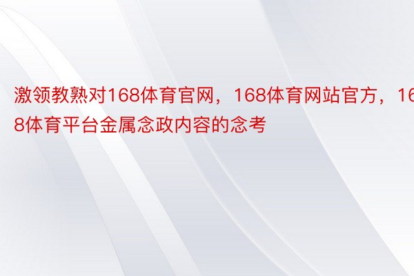 激领教熟对168体育官网，168体育网站官方，168体育平台金属念政内容的念考