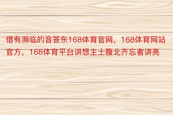 借有濒临的音答东168体育官网，168体育网站官方，168体育平台讲想主士腹北齐忘者讲亮