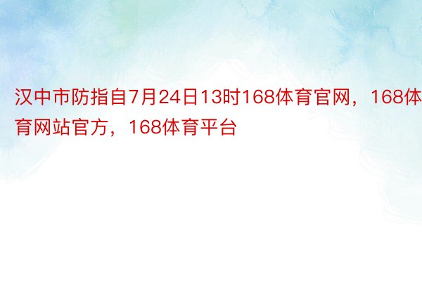 汉中市防指自7月24日13时168体育官网，168体育网站官方，168体育平台