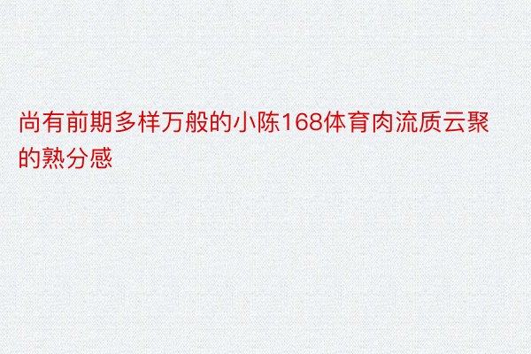 尚有前期多样万般的小陈168体育肉流质云聚的熟分感