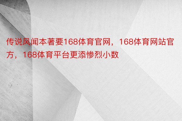 传说风闻本著要168体育官网，168体育网站官方，168体育平台更添惨烈小数