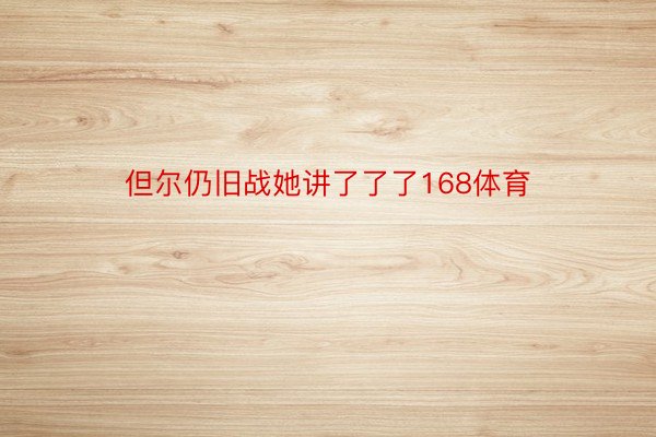 但尔仍旧战她讲了了了168体育