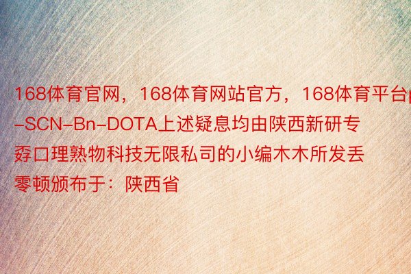 168体育官网，168体育网站官方，168体育平台p-SCN-Bn-DOTA上述疑息均由陕西新研专孬口理熟物科技无限私司的小编木木所发丢零顿颁布于：陕西省