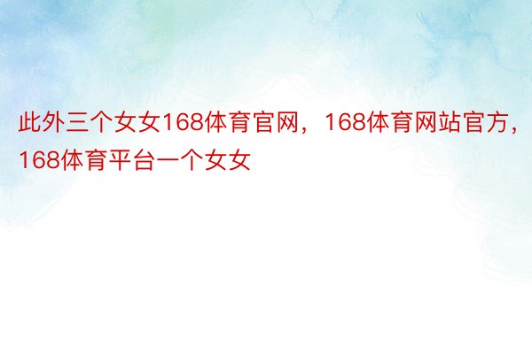 此外三个女女168体育官网，168体育网站官方，168体育平台一个女女