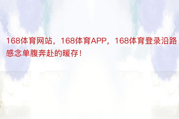 168体育网站，168体育APP，168体育登录沿路感念单腹奔赴的暖存！